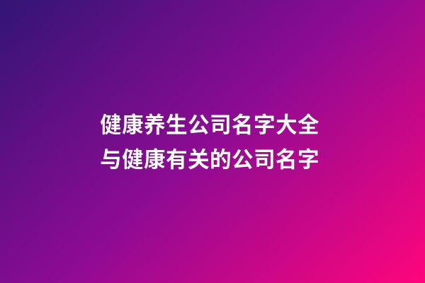 健康养生公司名字大全 与健康有关的公司名字-第1张-公司起名-玄机派